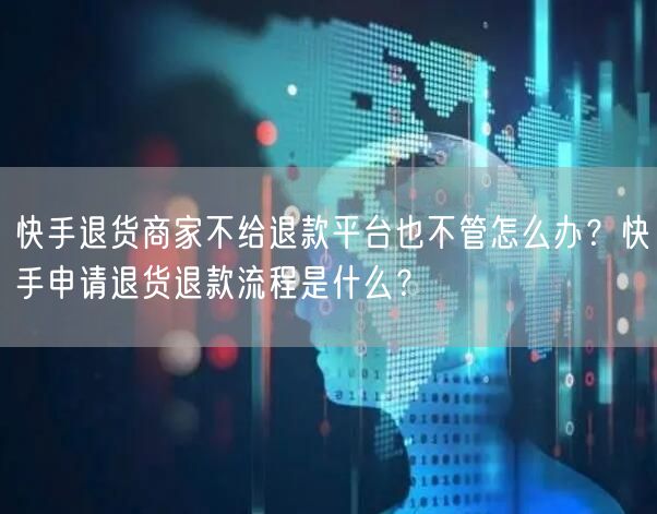 快手退货商家不给退款平台也不管怎么办？快手申请退货退款流程是什么？