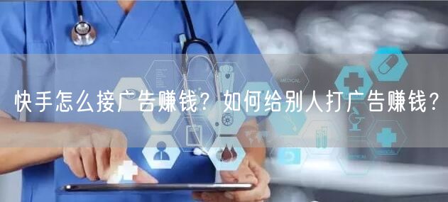 快手怎么接广告赚钱？如何给别人打广告赚钱？