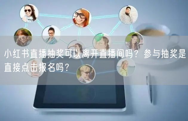 小红书直播抽奖可以离开直播间吗？参与抽奖是直接点击报名吗？