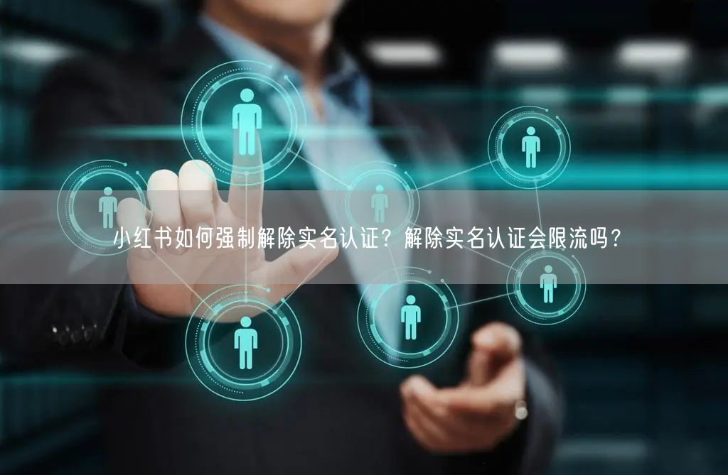 小红书如何强制解除实名认证？解除实名认证会限流吗？