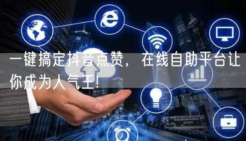 一键搞定抖音点赞，在线自助平台让你成为人气王!