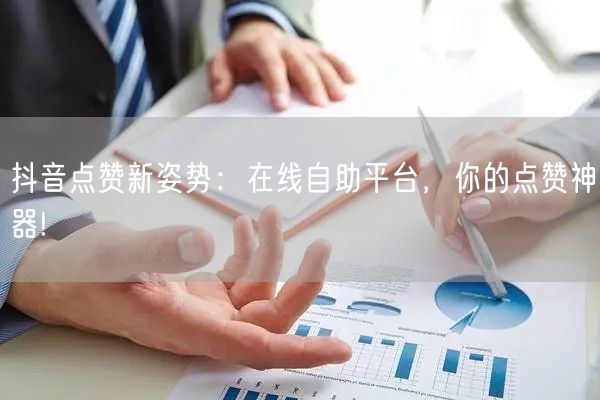抖音点赞新姿势：在线自助平台，你的点赞神器!