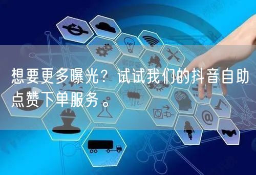 想要更多曝光？试试我们的抖音自助点赞下单服务。