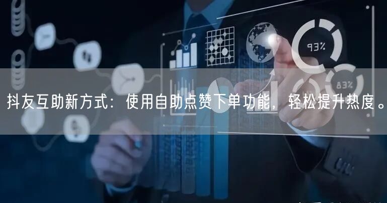 抖友互助新方式：使用自助点赞下单功能，轻松提升热度。