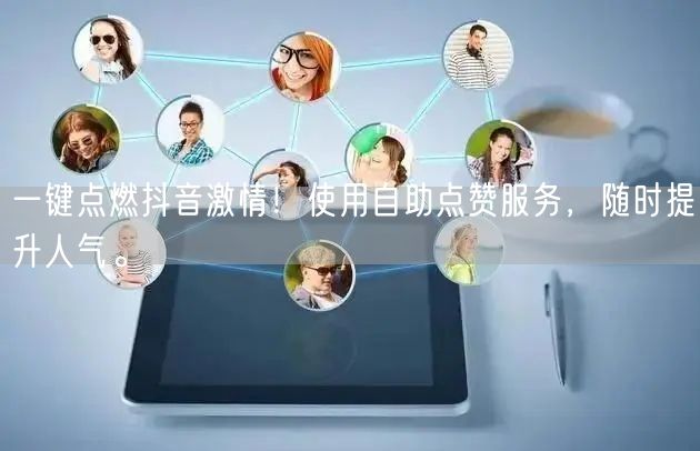 一键点燃抖音激情！使用自助点赞服务，随时提升人气。