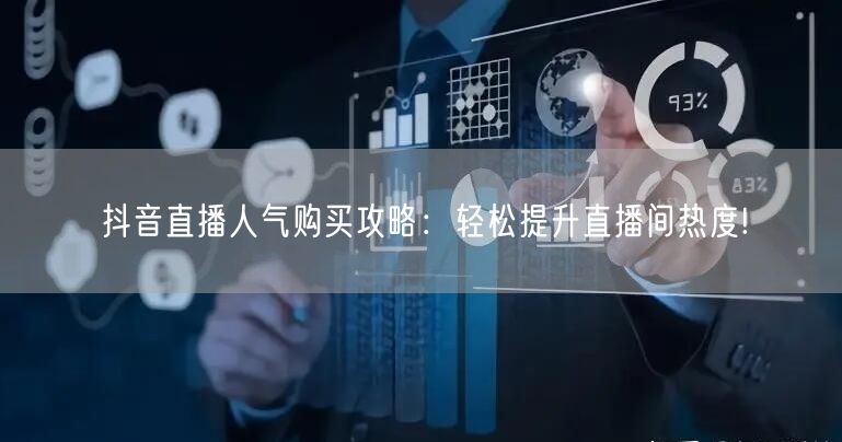 抖音直播人气购买攻略：轻松提升直播间热度!