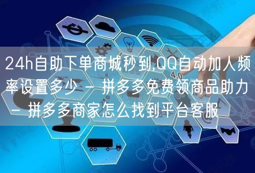24h自助下单商城秒到,QQ自动加人频率设置多少 - 拼多多免费领商品助力 - 