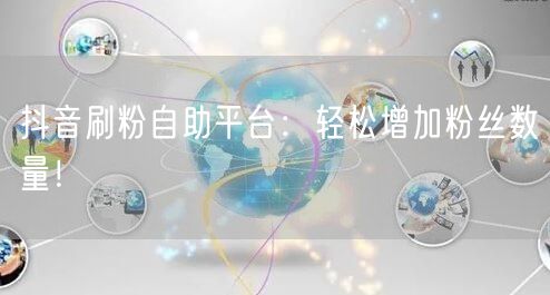 抖音刷粉自助平台：轻松增加粉丝数量！