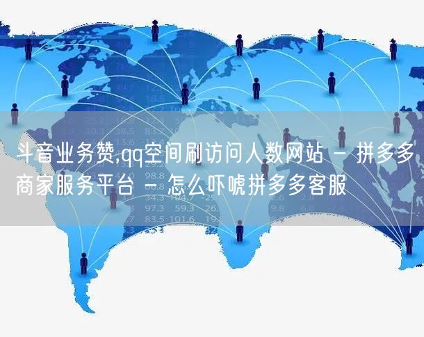 斗音业务赞,qq空间刷访问人数网站 - 拼多多商家服务平台 - 怎么吓唬拼多多客