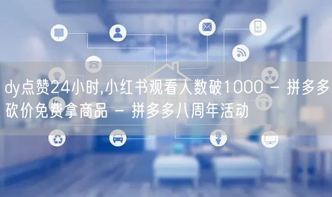 dy点赞24小时,小红书观看人数破1000 - 拼多多砍价免费拿商品 - 拼多多