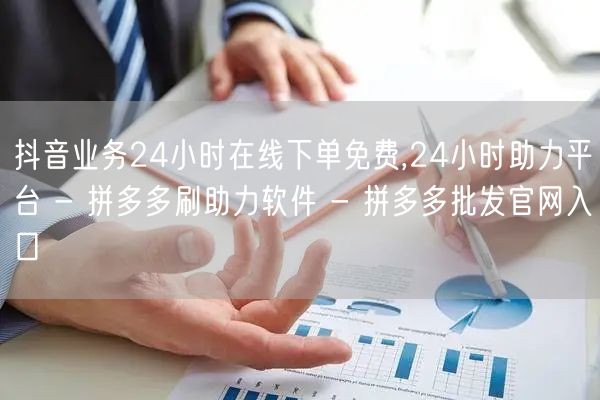 抖音业务24小时在线下单免费,24小时助力平台 - 拼多多刷助力软件 - 拼多多