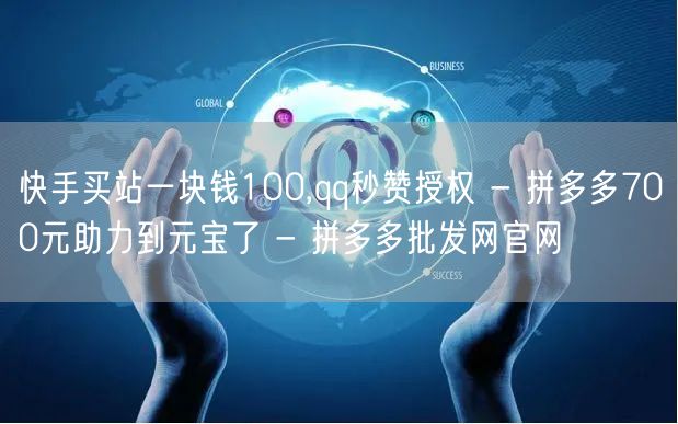 快手买站一块钱100,qq秒赞授权 - 拼多多700元助力到元宝了 - 拼多多批