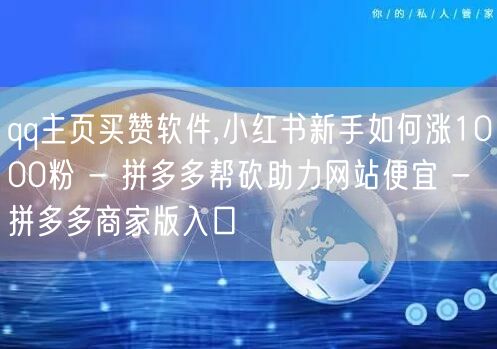 qq主页买赞软件,小红书新手如何涨1000粉 - 拼多多帮砍助力网站便宜 - 拼