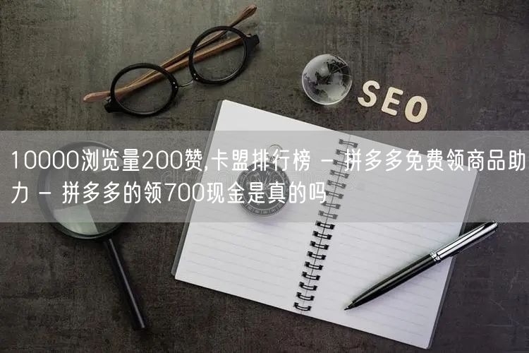 10000浏览量200赞,卡盟排行榜 - 拼多多免费领商品助力 - 拼多多的领7