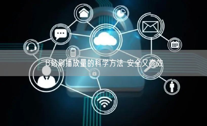 B站刷播放量的科学方法 安全又高效