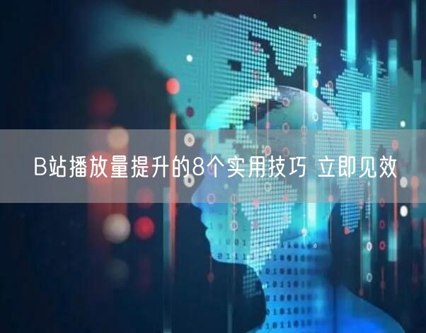 B站播放量提升的8个实用技巧 立即见效