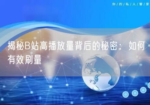 揭秘B站高播放量背后的秘密：如何有效刷量