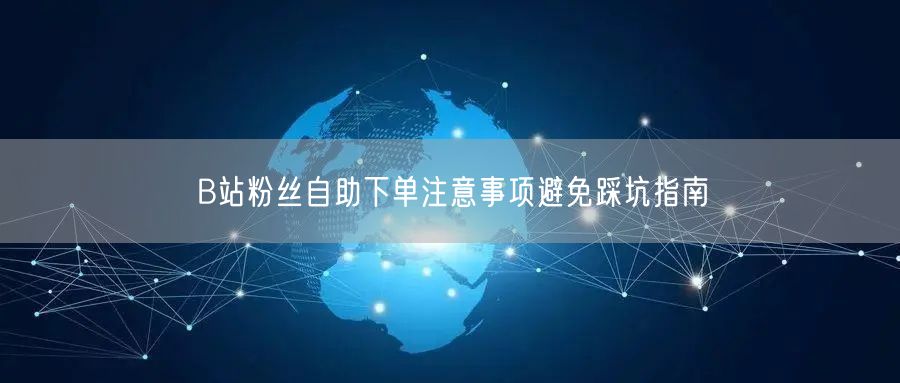 B站粉丝自助下单注意事项避免踩坑指南