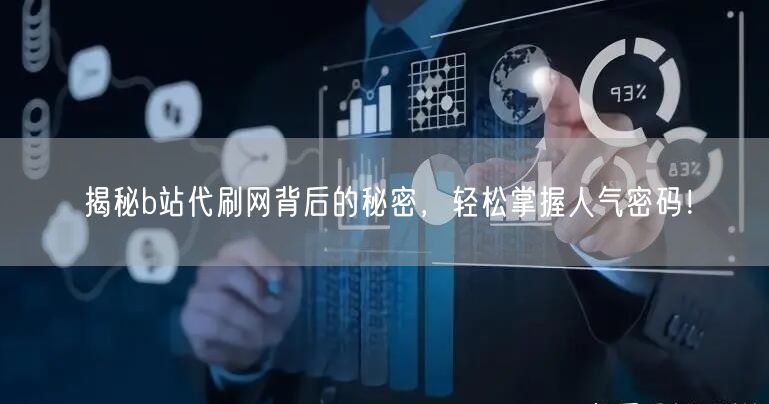 揭秘b站代刷网背后的秘密，轻松掌握人气密码！