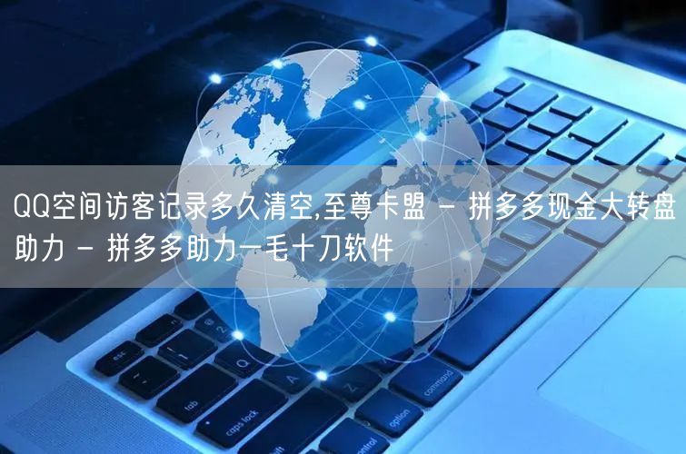 QQ空间访客记录多久清空,至尊卡盟 - 拼多多现金大转盘助力 - 拼多多助力一毛