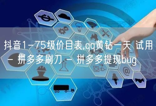 抖音1-75级价目表,qq黄钻一天 试用 - 拼多多刷刀 - 拼多多提现bug