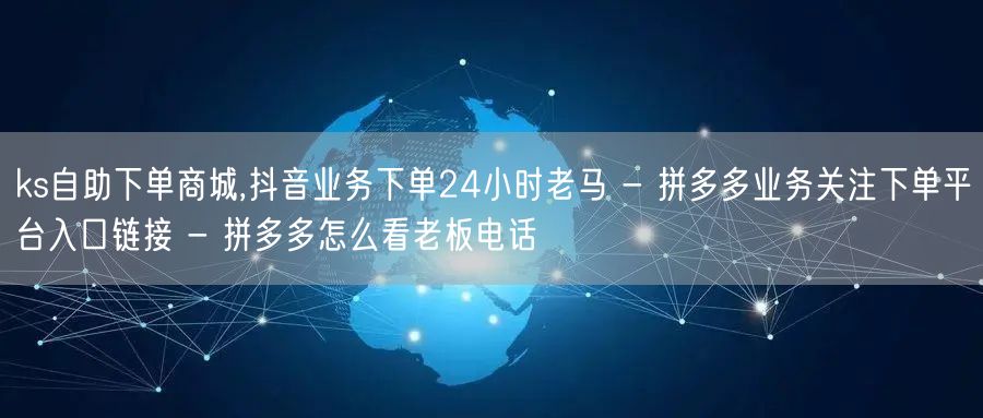 ks自助下单商城,抖音业务下单24小时老马 - 拼多多业务关注下单平台入口链接 