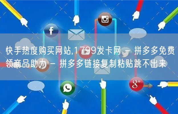 快手热度购买网站,1799发卡网 - 拼多多免费领商品助力 - 拼多多链接复制粘