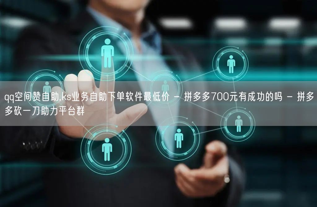 qq空间赞自助,ks业务自助下单软件最低价 - 拼多多700元有成功的吗 - 拼