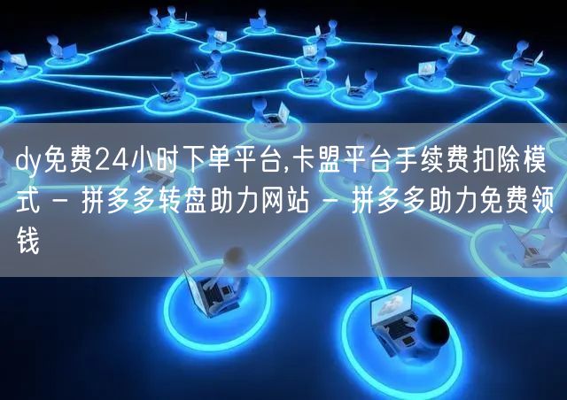 dy免费24小时下单平台,卡盟平台手续费扣除模式 - 拼多多转盘助力网站 - 拼
