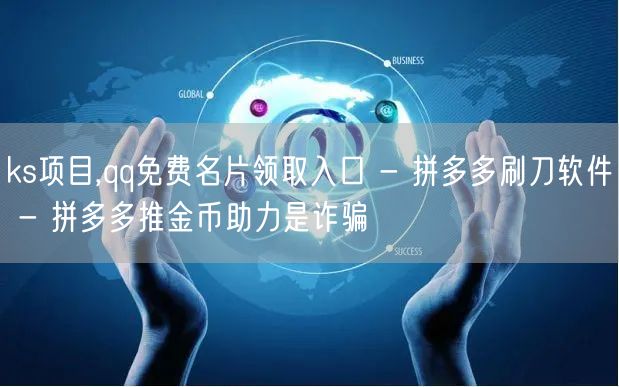 ks项目,qq免费名片领取入口 - 拼多多刷刀软件 - 拼多多推金币助力是诈骗
