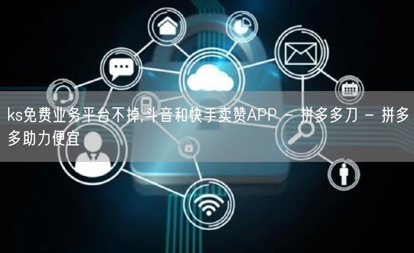 ks免费业务平台不掉,斗音和快手卖赞APP - 拼多多刀 - 拼多多助力便宜