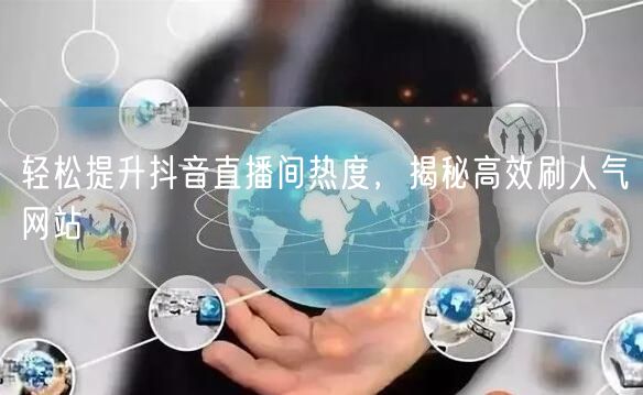 轻松提升抖音直播间热度，揭秘高效刷人气网站