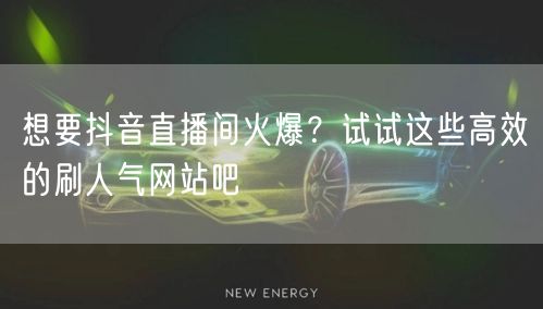 想要抖音直播间火爆？试试这些高效的刷人气网站吧