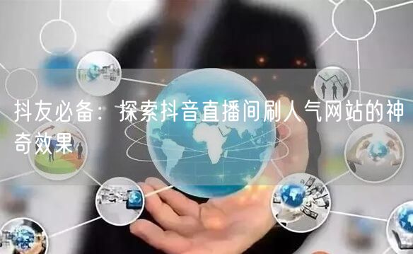 抖友必备：探索抖音直播间刷人气网站的神奇效果