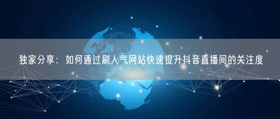 独家分享：如何通过刷人气网站快速提升抖音直播间的关注度