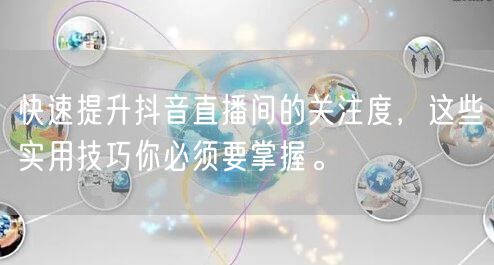 快速提升抖音直播间的关注度，这些实用技巧你必须要掌握。