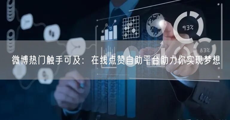 微博热门触手可及：在线点赞自助平台助力你实现梦想