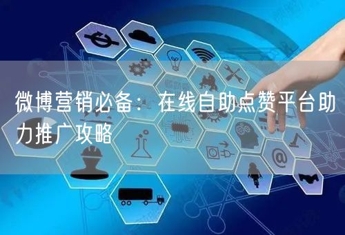 微博营销必备：在线自助点赞平台助力推广攻略