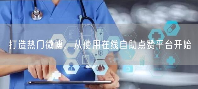 打造热门微博，从使用在线自助点赞平台开始