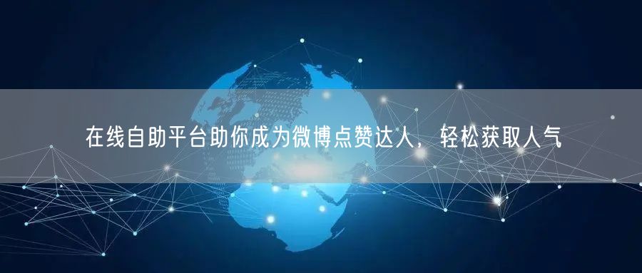 在线自助平台助你成为微博点赞达人，轻松获取人气