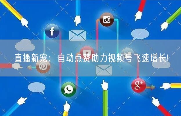直播新宠：自动点赞助力视频号飞速增长!