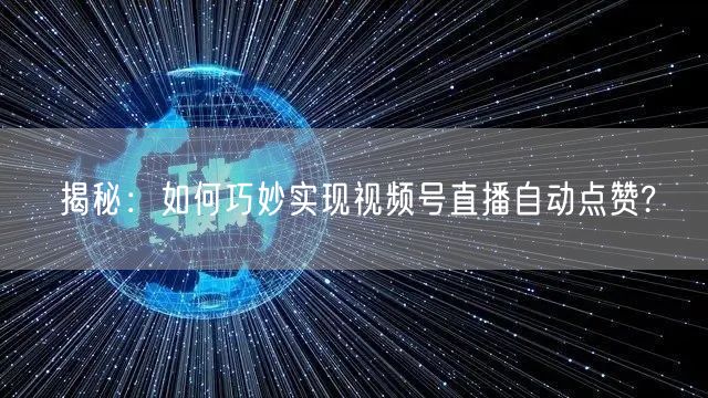 揭秘：如何巧妙实现视频号直播自动点赞?