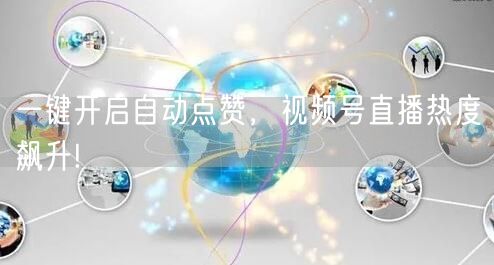 一键开启自动点赞，视频号直播热度飙升!