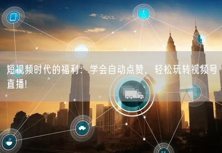 短视频时代的福利：学会自动点赞，轻松玩转视频号直播!