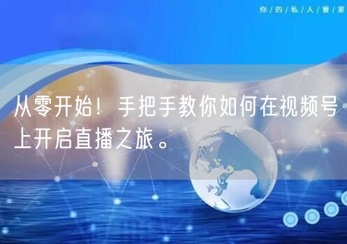 从零开始！手把手教你如何在视频号上开启直播之旅。