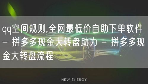 qq空间规则,全网最低价自助下单软件 - 拼多多现金大转盘助力 - 拼多多现金大