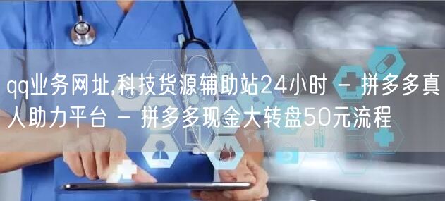 qq业务网址,科技货源辅助站24小时 - 拼多多真人助力平台 - 拼多多现金大转