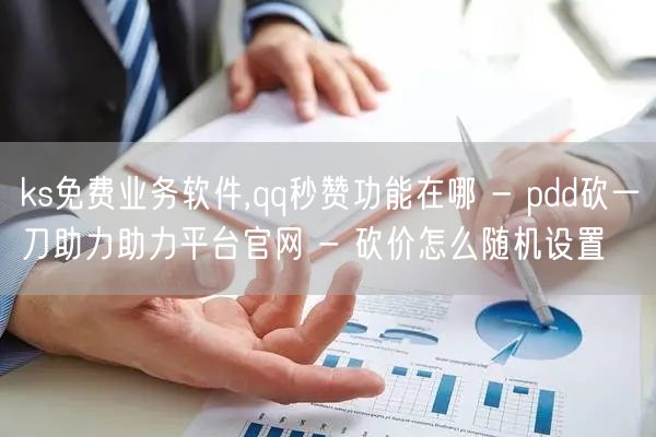 ks免费业务软件,qq秒赞功能在哪 - pdd砍一刀助力助力平台官网 - 砍价怎