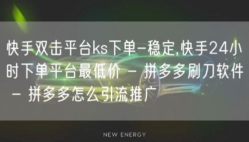 快手双击平台ks下单-稳定,快手24小时下单平台最低价 - 拼多多刷刀软件 - 