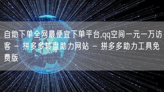 自助下单全网最便宜下单平台,qq空间一元一万访客 - 拼多多转盘助力网站 - 拼